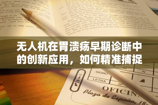 无人机在胃溃疡早期诊断中的创新应用，如何精准捕捉并分析胃部图像？