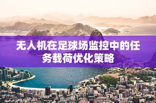 无人机在足球场监控中的任务载荷优化策略