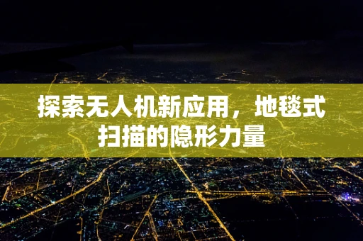 探索无人机新应用，地毯式扫描的隐形力量