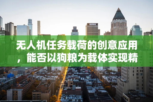 无人机任务载荷的创意应用，能否以狗粮为载体实现精准投送？
