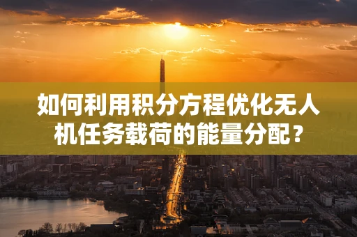 如何利用积分方程优化无人机任务载荷的能量分配？