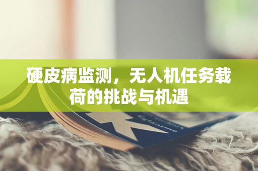 硬皮病监测，无人机任务载荷的挑战与机遇