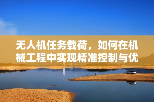 无人机任务载荷，如何在机械工程中实现精准控制与优化？