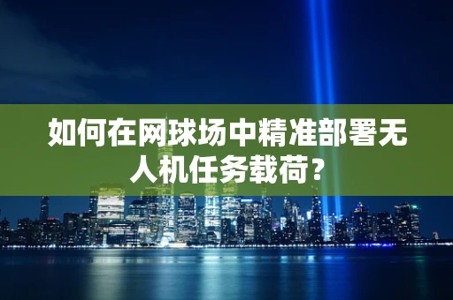 如何在网球场中精准部署无人机任务载荷？