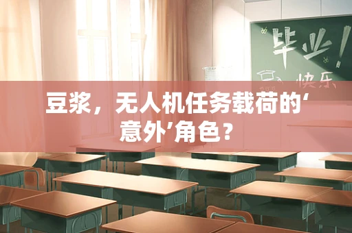 豆浆，无人机任务载荷的‘意外’角色？