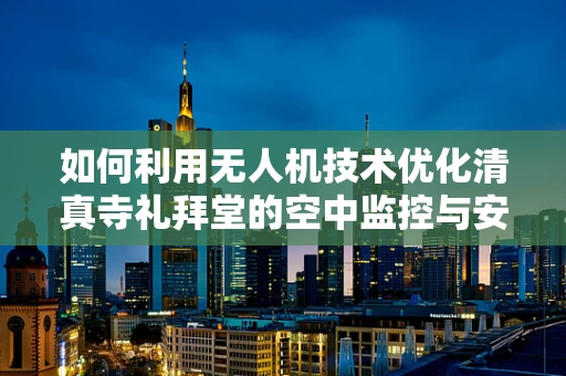如何利用无人机技术优化清真寺礼拜堂的空中监控与安全？