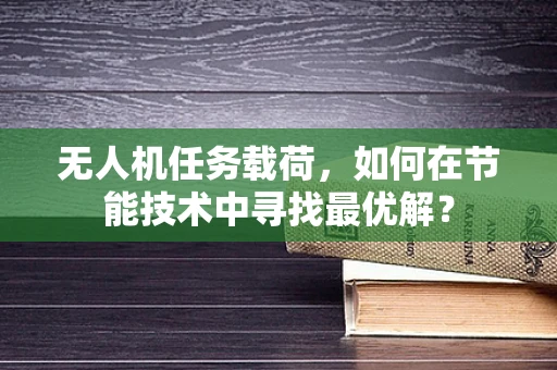无人机任务载荷，如何在节能技术中寻找最优解？