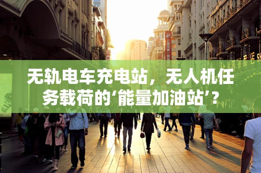 无轨电车充电站，无人机任务载荷的‘能量加油站’？