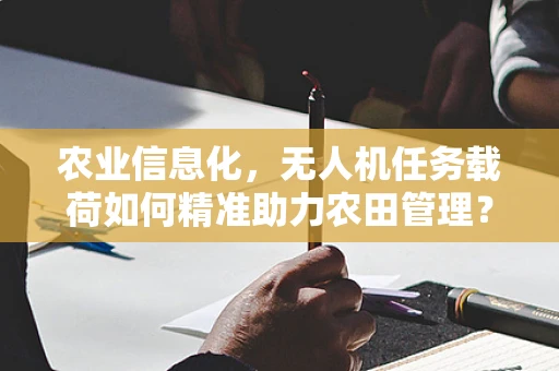 农业信息化，无人机任务载荷如何精准助力农田管理？