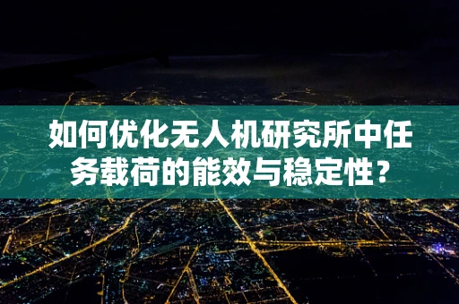 如何优化无人机研究所中任务载荷的能效与稳定性？