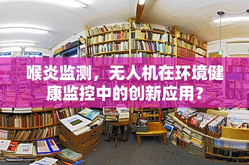 喉炎监测，无人机在环境健康监控中的创新应用？