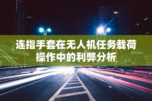 连指手套在无人机任务载荷操作中的利弊分析