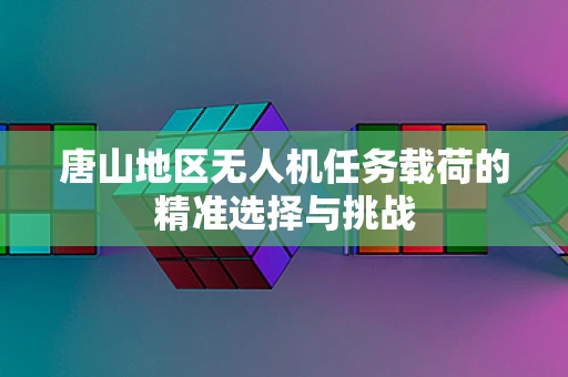唐山地区无人机任务载荷的精准选择与挑战