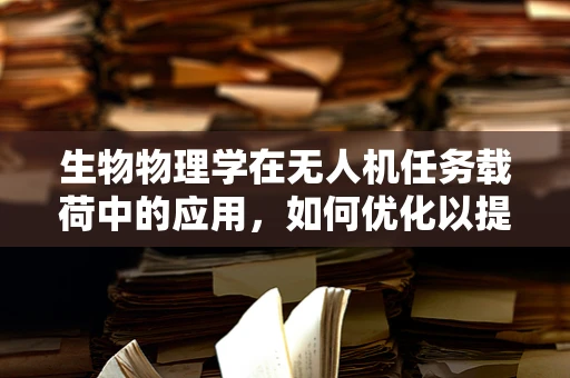 生物物理学在无人机任务载荷中的应用，如何优化以提升生态监测精度？