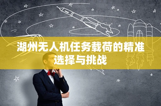 湖州无人机任务载荷的精准选择与挑战
