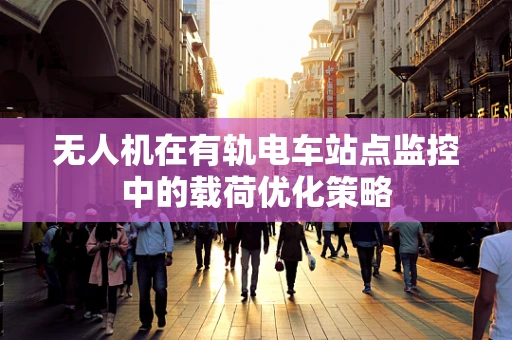 无人机在有轨电车站点监控中的载荷优化策略