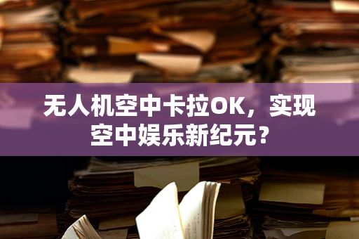 无人机空中卡拉OK，实现空中娱乐新纪元？
