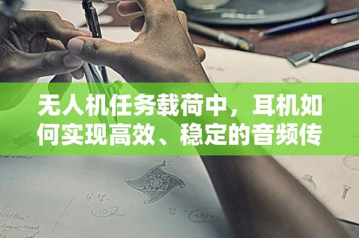 无人机任务载荷中，耳机如何实现高效、稳定的音频传输？