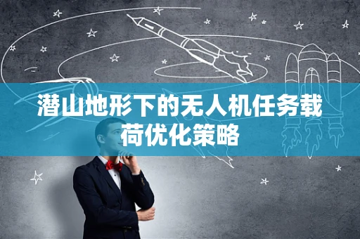 潜山地形下的无人机任务载荷优化策略