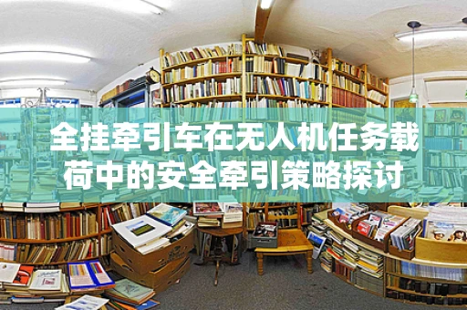 全挂牵引车在无人机任务载荷中的安全牵引策略探讨