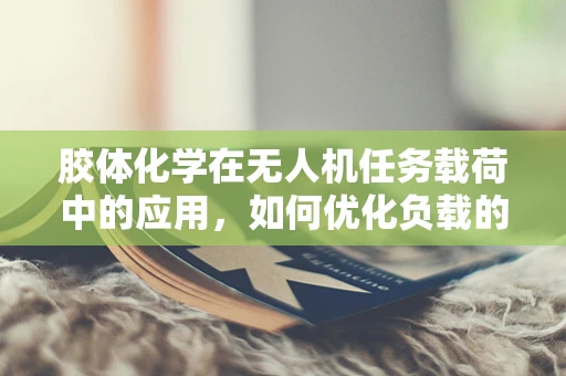 胶体化学在无人机任务载荷中的应用，如何优化负载的稳定性和效率？