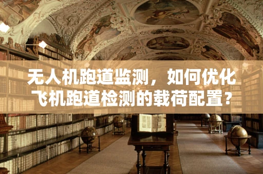 无人机跑道监测，如何优化飞机跑道检测的载荷配置？