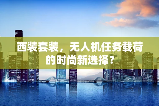 西装套装，无人机任务载荷的时尚新选择？