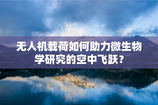 无人机载荷如何助力微生物学研究的空中飞跃？