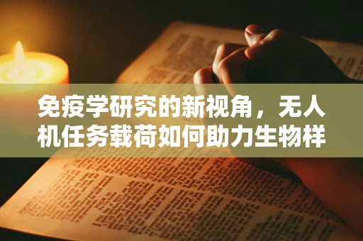 免疫学研究的新视角，无人机任务载荷如何助力生物样本的空中采集？