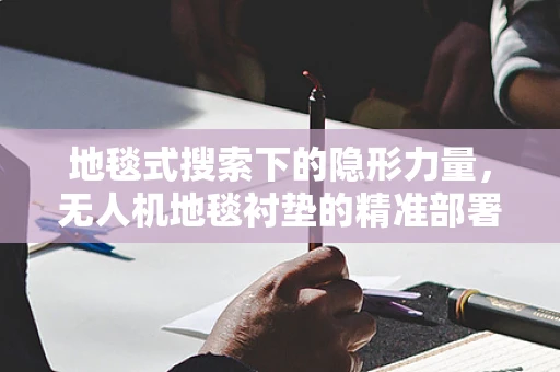 地毯式搜索下的隐形力量，无人机地毯衬垫的精准部署挑战