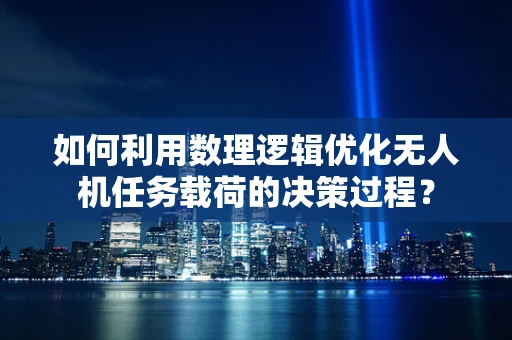 如何利用数理逻辑优化无人机任务载荷的决策过程？