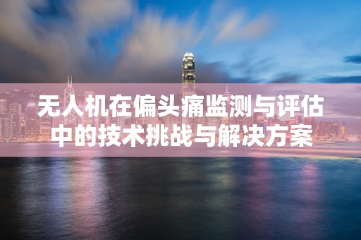 无人机在偏头痛监测与评估中的技术挑战与解决方案