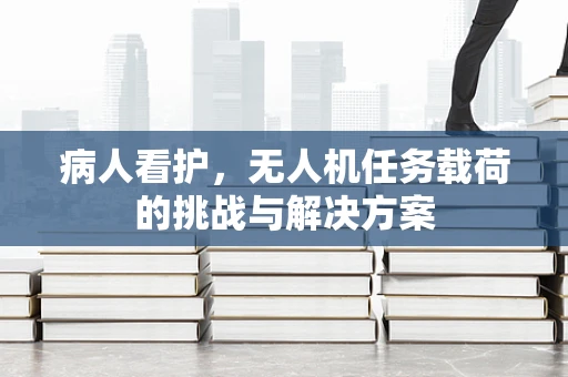 病人看护，无人机任务载荷的挑战与解决方案