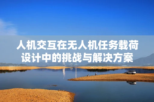 人机交互在无人机任务载荷设计中的挑战与解决方案