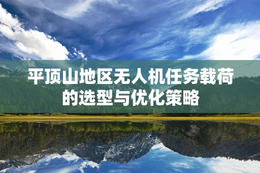 平顶山地区无人机任务载荷的选型与优化策略