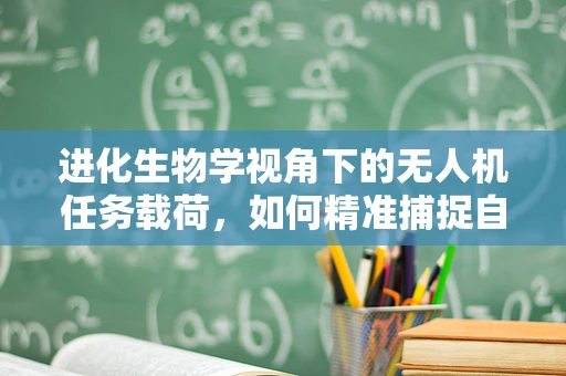 进化生物学视角下的无人机任务载荷，如何精准捕捉自然进化的秘密？