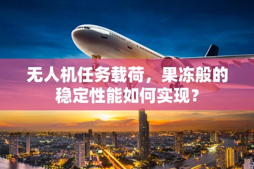 无人机任务载荷，果冻般的稳定性能如何实现？