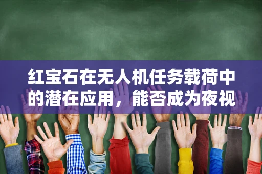 红宝石在无人机任务载荷中的潜在应用，能否成为夜视技术的革新之石？