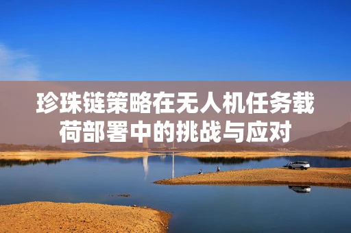 珍珠链策略在无人机任务载荷部署中的挑战与应对