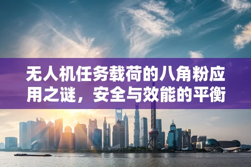 无人机任务载荷的八角粉应用之谜，安全与效能的平衡