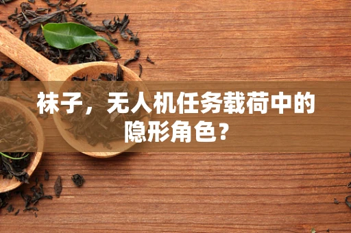袜子，无人机任务载荷中的隐形角色？