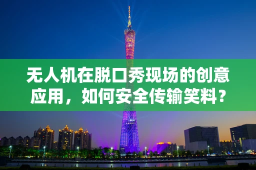 无人机在脱口秀现场的创意应用，如何安全传输笑料？