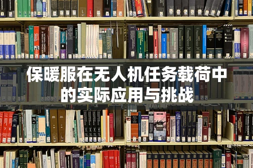 保暖服在无人机任务载荷中的实际应用与挑战