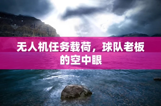 无人机任务载荷，球队老板的空中眼