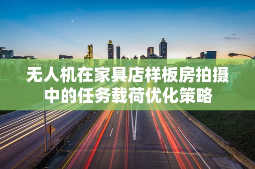 无人机在家具店样板房拍摄中的任务载荷优化策略
