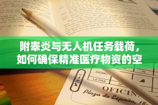 附睾炎与无人机任务载荷，如何确保精准医疗物资的空中安全？
