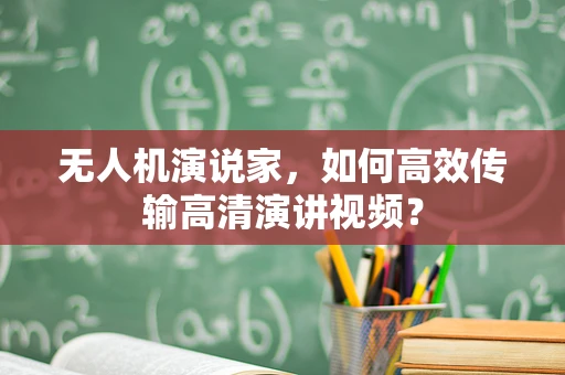 无人机演说家，如何高效传输高清演讲视频？