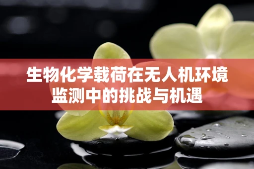 生物化学载荷在无人机环境监测中的挑战与机遇