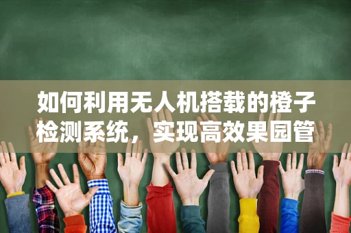如何利用无人机搭载的橙子检测系统，实现高效果园管理？