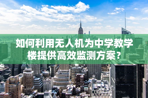 如何利用无人机为中学教学楼提供高效监测方案？